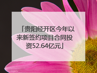 贵阳经开区今年以来新签约项目合同投资52.64亿元